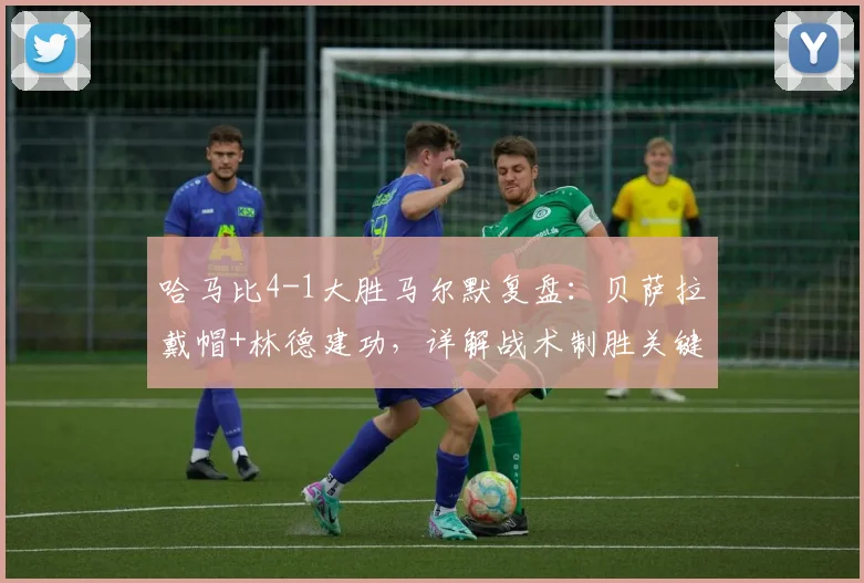 哈马比4-1大胜马尔默复盘:贝萨拉戴帽+林德建功,详解战术制胜关键