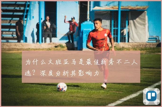 为什么文班亚马是最佳新秀不二人选？深度分析其影响力