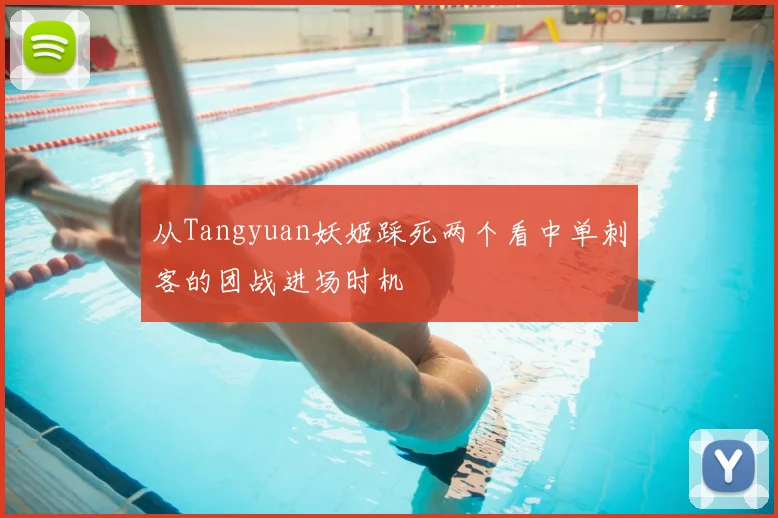 从Tangyuan妖姬踩死两个看中单刺客的团战进场时机
