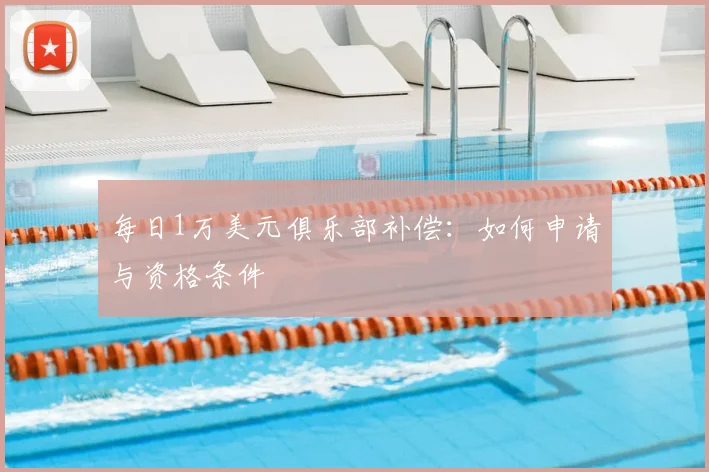每日1万美元俱乐部补偿：如何申请与资格条件