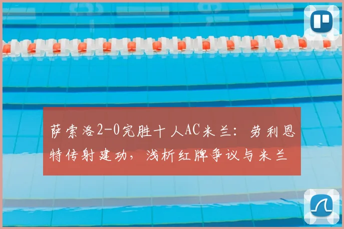 萨索洛2-0完胜十人AC米兰：劳利恩特传射建功，浅析红牌争议与米兰2026赛季暴露的战术问题