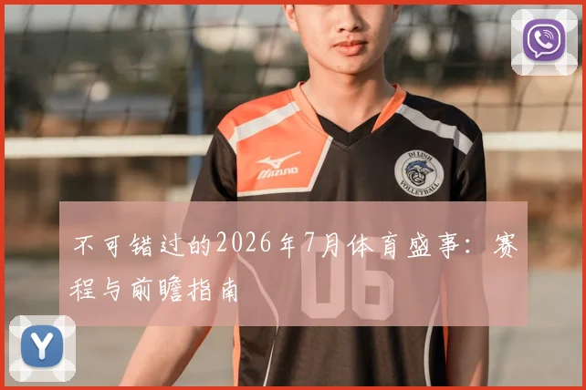 不可错过的2026年7月体育盛事：赛程与前瞻指南