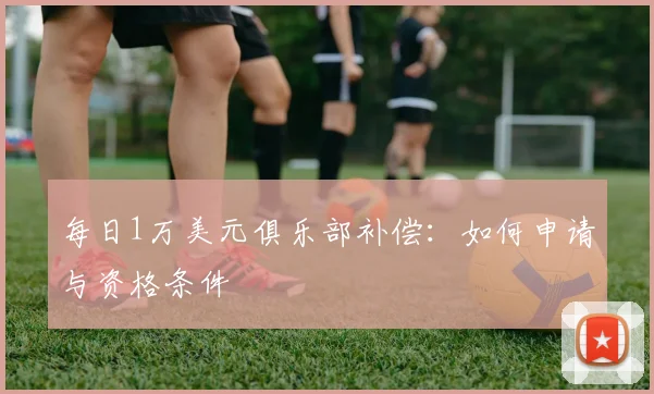 每日1万美元俱乐部补偿：如何申请与资格条件