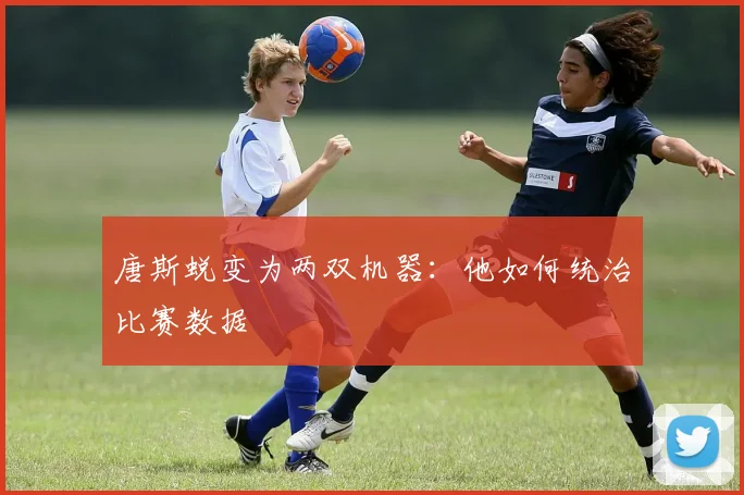 唐斯蜕变为两双机器：他如何统治比赛数据