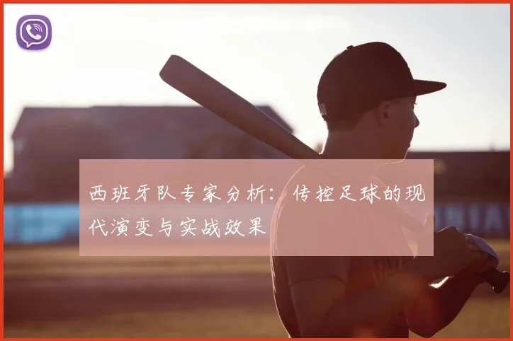 西班牙队专家分析:传控足球的现代演变与实战效果